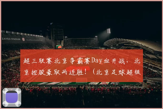 超三联赛北京争霸赛Day血开战，北京控股豪取两连胜！(北京足球超级联赛)