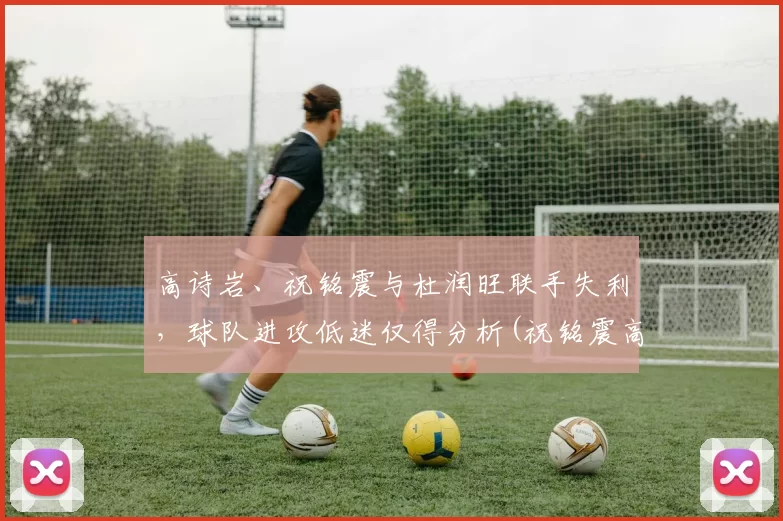 高诗岩、祝铭震与杜润旺联手失利，球队进攻低迷仅得分析(祝铭震高考成绩)