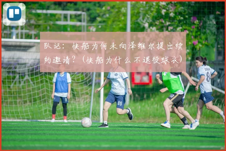 队记：快船为何未向泽维尔提出续约邀请？(快船为什么不退役球衣)